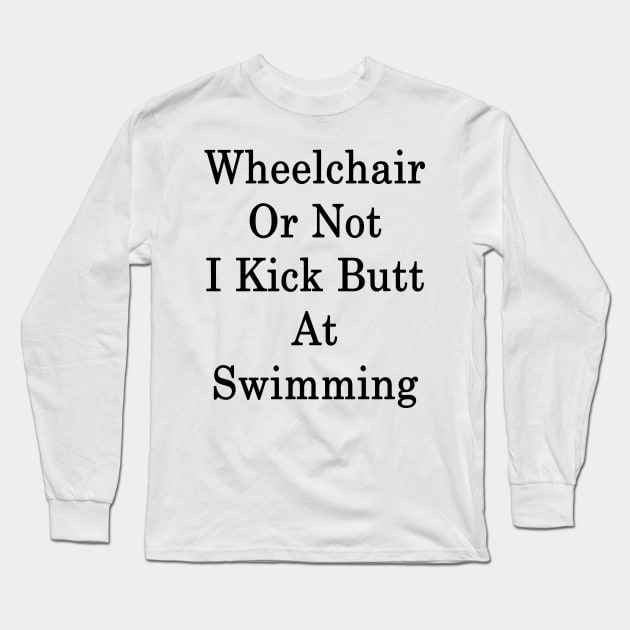 Wheelchair Or Not I Kick Butt At Swimming Long Sleeve T-Shirt by supernova23